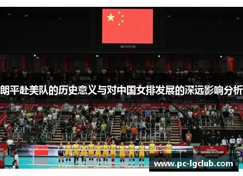 朗平赴美队的历史意义与对中国女排发展的深远影响分析