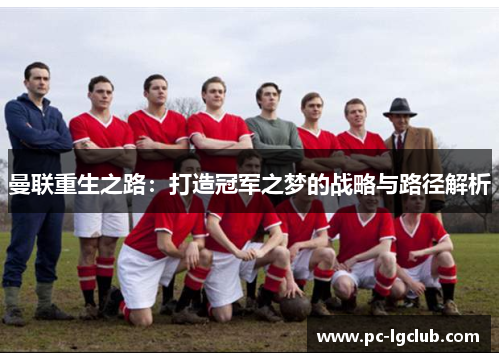 曼联重生之路：打造冠军之梦的战略与路径解析