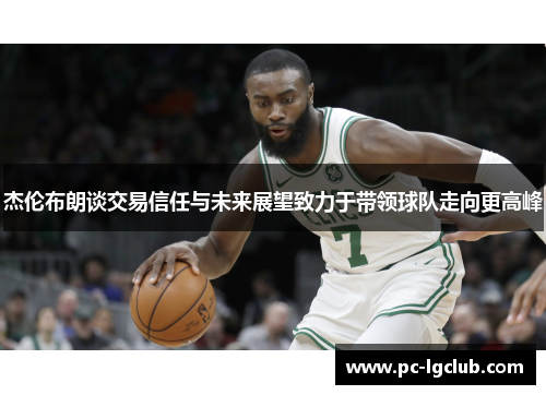 杰伦布朗谈交易信任与未来展望致力于带领球队走向更高峰