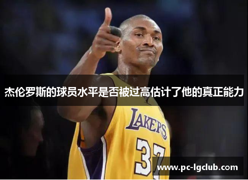 杰伦罗斯的球员水平是否被过高估计了他的真正能力