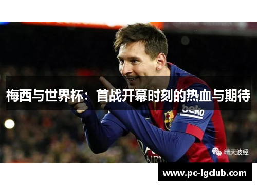 梅西与世界杯：首战开幕时刻的热血与期待
