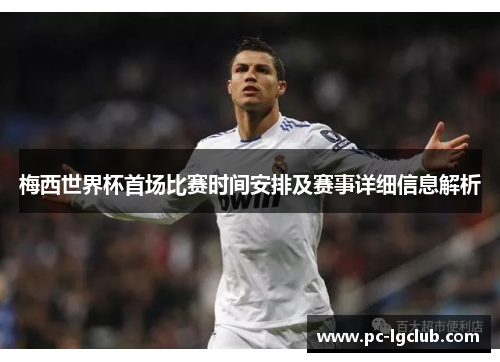 梅西世界杯首场比赛时间安排及赛事详细信息解析