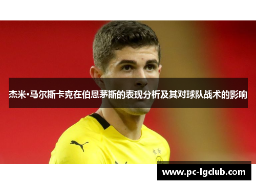 杰米·马尔斯卡克在伯恩茅斯的表现分析及其对球队战术的影响