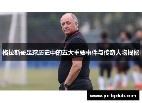 格拉斯哥足球历史中的五大重要事件与传奇人物揭秘 格拉斯哥足球历史中的五大重要事件与传奇人物揭秘