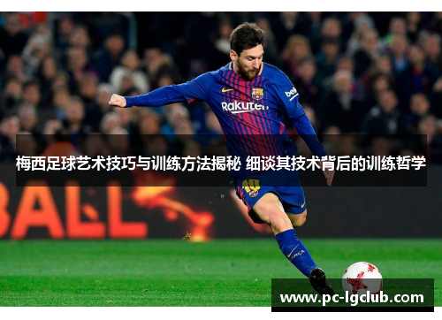 梅西足球艺术技巧与训练方法揭秘 细谈其技术背后的训练哲学