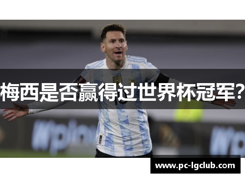 梅西是否赢得过世界杯冠军? 梅西是否赢得过世界杯冠军?