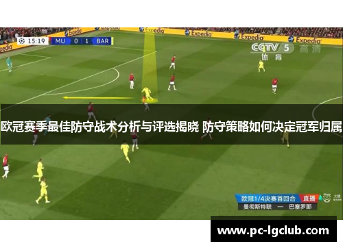 欧冠赛季最佳防守战术分析与评选揭晓 防守策略如何决定冠军归属