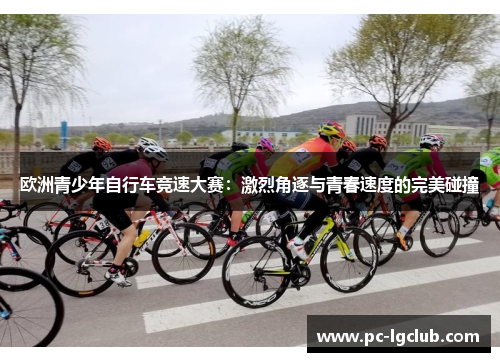 欧洲青少年自行车竞速大赛：激烈角逐与青春速度的完美碰撞