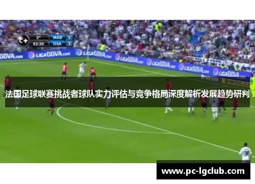 法国足球联赛挑战者球队实力评估与竞争格局深度解析发展趋势研判
