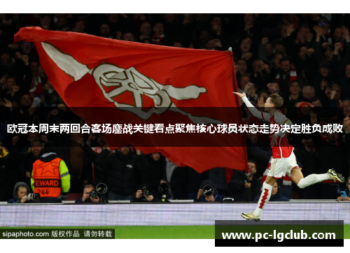 欧冠本周末两回合客场鏖战关键看点聚焦核心球员状态走势决定胜负成败