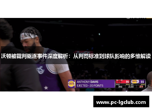 沃顿被裁判驱逐事件深度解析：从判罚标准到球队影响的多维解读