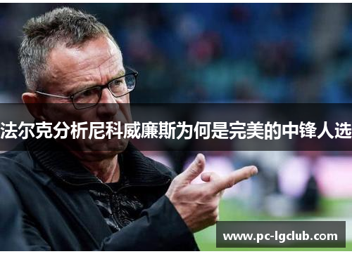 法尔克分析尼科威廉斯为何是完美的中锋人选