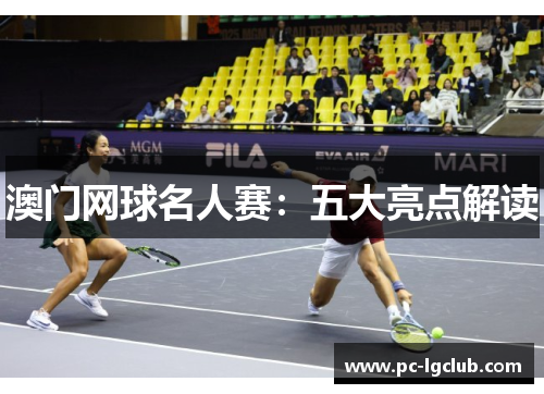 澳门网球名人赛:五大亮点解读 澳门网球名人赛:五大亮点解读
