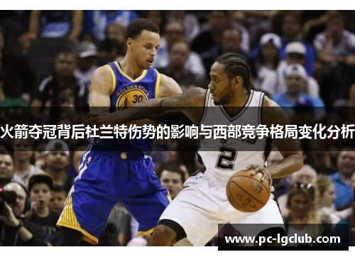 火箭夺冠背后杜兰特伤势的影响与西部竞争格局变化分析