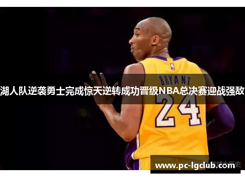 湖人队逆袭勇士完成惊天逆转成功晋级NBA总决赛迎战强敌