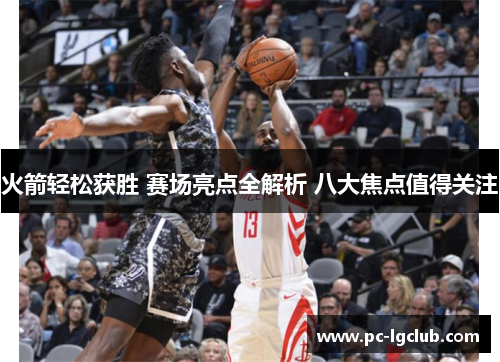 火箭轻松获胜 赛场亮点全解析 八大焦点值得关注
