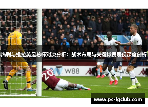热刺与维拉英足总杯对决分析：战术布局与关键球员表现深度剖析