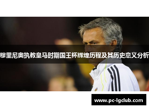 穆里尼奥执教皇马时期国王杯辉煌历程及其历史意义分析