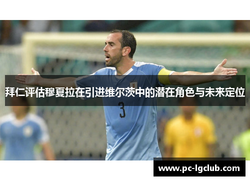 拜仁评估穆夏拉在引进维尔茨中的潜在角色与未来定位